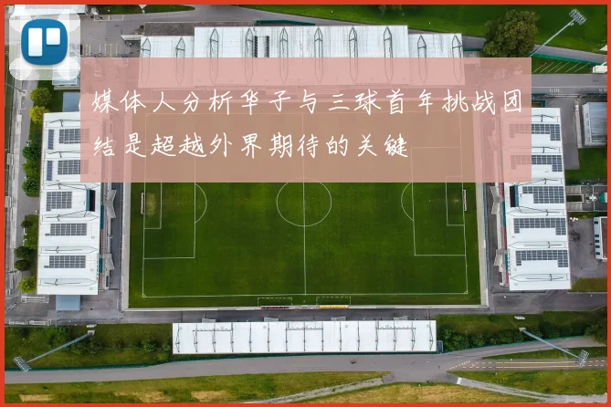 媒体人分析华子与三球首年挑战团结是超越外界期待的关键