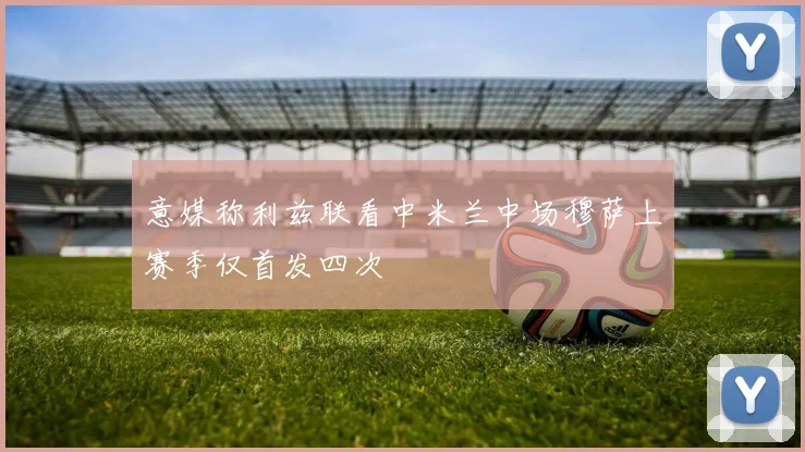 意媒称利兹联看中米兰中场穆萨上赛季仅首发四次
