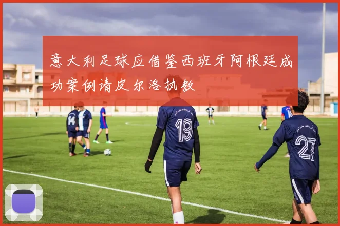 意大利足球应借鉴西班牙阿根廷成功案例请皮尔洛执教